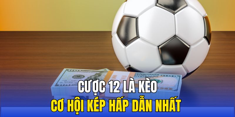 Cược 12 là kèo cơ hội kép hấp dẫn nhất