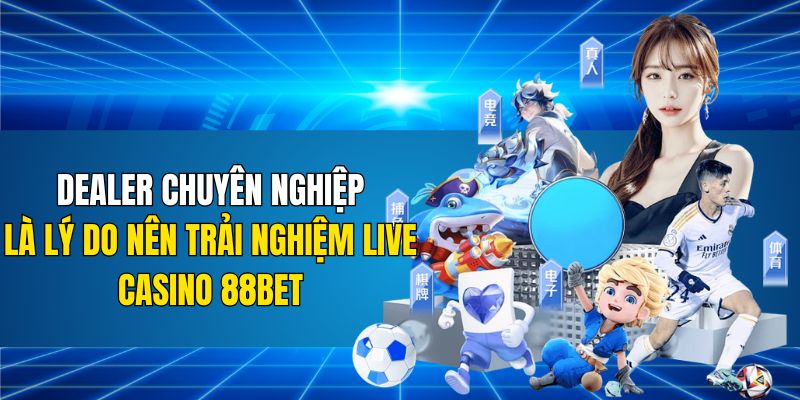 Dealer chuyên nghiệp là lý do nên trải nghiệm live casino 88BET