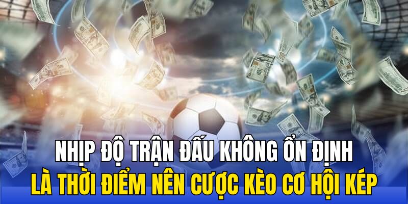 Nhịp độ trận đấu không ổn định là thời điểm nên cược kèo bóng đá cơ hội kép